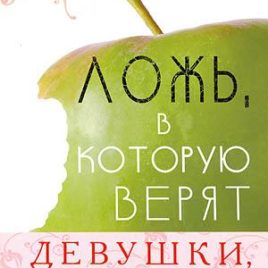 ЛОЖЬ, В КОТОРУЮ ВЕРЯТ ДЕВУШКИ, И ИСТИНА, КОТОРАЯ ОСВОБОЖДАЕТ. Нэнси Демосс, Данна Греш