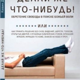 ДЕЛАЙ ЖЕ ЧТО-НИБУДЬ! Обретение свободы в поиске Божьей воли. Кевин Деянг