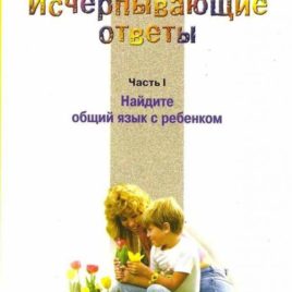 ИСЧЕРПЫВАЮЩИЕ ОТВЕТЫ. Часть 1. Найдите общий язык с ребенком. Джеймс Добсон