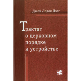 ТРАКТАТ О ЦЕРКОВНОМ ПОРЯДКЕ И УСТРОЙСТВЕ. Джон Ледли Дэгг