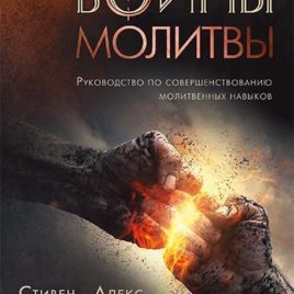 ВОИНЫ МОЛИТВЫ. Руководство по совершенствованию молитвенных навыков. Стивен Кендрик, Алекс Кендрик