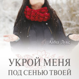 УКРОЙ МЕНЯ ПОД СЕНЬЮ ТВОЕЙ. Книга 4. Анна Лукс