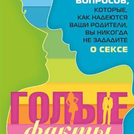 ГОЛЫЕ ФАКТЫ. 39 вопросов, которые, как надеются ваши родители, вы никогда не зададите о сексе. Джош Макдауэлл