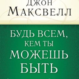 БУДЬ ВСЕМ, КЕМ ТЫ МОЖЕШЬ БЫТЬ. Джон Максвелл