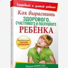 КАК ВЫРАСТИТЬ ЗДОРОВОГО, СЧАСТЛИВОГО И ПОСЛУШНОГО РЕБЁНКА. Линда Пирсон, Л. А. Стэмфорд