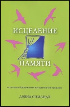 ИСЦЕЛЕНИЕ ПАМЯТИ. Исцеление болезненных воспоминаний прошлого. Дэвид Симандз