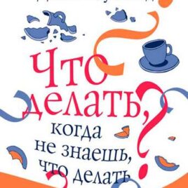 ЧТО ДЕЛАТЬ, КОГДА НЕ ЗНАЕШЬ ЧТО ДЕЛАТЬ? Джон Таунсенд, Генри Клауд
