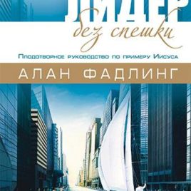 ЛИДЕР БЕЗ СПЕШКИ. Плодотворное руководство по примеру Иисуса. Алан Фадлинг