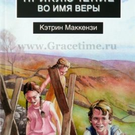 ПРИКЛЮЧЕНИЕ ВО ИМЯ ВЕРЫ. Служение Хадсона Тейлора в Китае. Кэтрин Маккензи