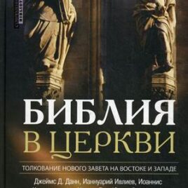 БИБЛИЯ В ЦЕРКВИ. Толкование Нового Завета на Востоке и на Западе. Архимандрит Ианнуарий (Ивлиев), Иоаннис Каравидопулос, Джеймс Д. Данн, Юрген Ролофф, Ульрих Луц