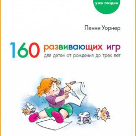 160 РАЗВИВАЮЩИХ ИГР ДЛЯ ДЕТЕЙ ОТ РОЖДЕНИЯ ДО ТРЁХ ЛЕТ. Пенни Уорнер