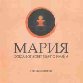 МАРИЯ. КОГДА БОГ ЗОВЁТ ТЕБЯ ПО ИМЕНИ. Учебное пособие
