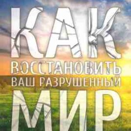 КАК ВОССТАНОВИТЬ РАЗРУШЕННЫЙ МИР. Учебное пособие.