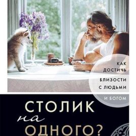 СТОЛИК НА ОДНОГО? Как достичь близости с людьми и Богом. Джон Ортберг