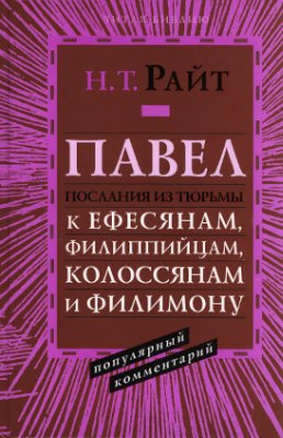 ПАВЕЛ. Послания из тюрьмы. Павел: к Ефесянам, Филиппийцам, Колоссянам и Филимону. Популярный комментарий. Николас Томас Райт