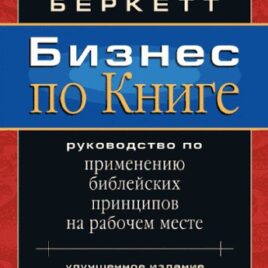БИЗНЕС ПО КНИГЕ. Руководство по применению библейских принципов на рабочем месте. Ларри Беркетт