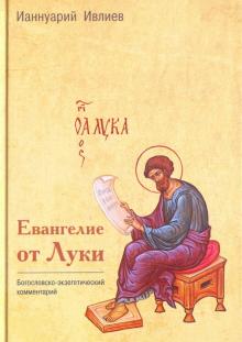 ЕВАНГЕЛИЕ ОТ ЛУКИ. Богословско-экзегетический комментарий. Ианнуарий Ивлиев