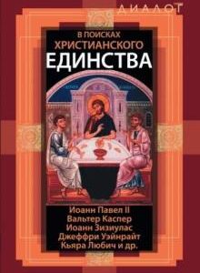 В ПОИСКАХ ХРИСТИАНСКОГО ЕДИНСТВА. Иоанн Павел II, Каспер Вальтер, Уэйнрайт Джеффри , Зизиулас Иоанн, Любич Кьяра