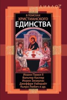 В ПОИСКАХ ХРИСТИАНСКОГО ЕДИНСТВА. Иоанн Павел II, Каспер Вальтер, Уэйнрайт Джеффри , Зизиулас Иоанн, Любич Кьяра