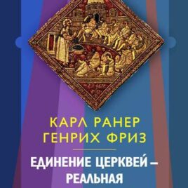 ЕДИНЕНИЕ ЦЕРКВЕЙ — РЕАЛЬНАЯ ВОЗМОЖНОСТЬ. Карл Ранер, Генрих Фриз