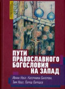 ПУТИ ПРАВОСЛАВНОГО БОГОСЛОВИЯ НА ЗАПАД. Ивана Нобл, Катержина Бауерова, Тим Нобл, Паруш Парушев