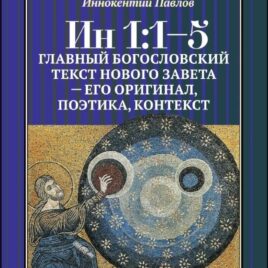 ИН 1:1-5. Главный богословский текст Нового Завета — его оригинал, поэтика и контекст. Иннокентий Павлов
