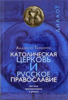 КАТОЛИЧЕСКАЯ ЦЕРКОВЬ И РУССКОЕ ПРАВОСЛАВИЕ. Два века противостояния и диалога. Анджело Тамборра