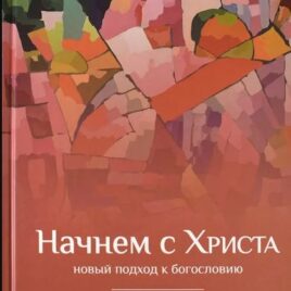 НАЧНЕМ С ХРИСТА. Новый подход к богословию. Деннис Кинлоу