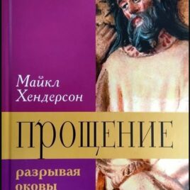 ПРОЩЕНИЕ. Разрывая оковы ненависти. Майкл Хендерсон