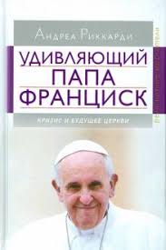 УДИВЛЯЮЩИЙ ПАПА ФРАНЦИСК. Кризис и будущее Церкви. Андреа Риккарди