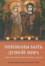 ПРИЗВАНЫ БЫТЬ ДУШОЙ МИРА. Тексты христиан первых веков. составитель брат Алоис из Тэзе