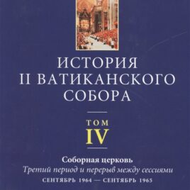 ИСТОРИЯ II ВАТИКАНСКОГО СОБОРА. Том 4. Соборная церковь. Третий период и перерыв между сессиями. под редакцией Джузеппе Альбериго, Алексея Бодрова и Андрея Зубова
