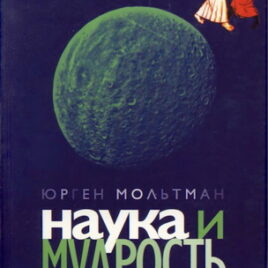 НАУКА И МУДРОСТЬ. К диалогу естественных наук и богословия. Юрген Мольтман