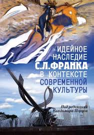 ИДЕЙНОЕ НАСЛЕДИЕ С. Л. ФРАНКА В КОНТЕКСТЕ СОВРЕМЕННОЙ КУЛЬТУРЫ. под редакцией Владимира Поруса