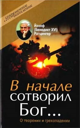 В НАЧАЛЕ СОТВОРИЛ БОГ… О творении и грехопадении. Ратцингер Йозеф (Бенедикт XVI)