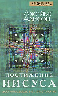 ПОСТИЖЕНИЕ ИИСУСА. Доступное введение в христологию. Джеймс Алисон