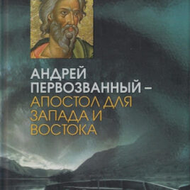 АНДРЕЙ ПЕРВОЗВАННЫЙ — АПОСТОЛ ДЛЯ ЗАПАДА И ВОСТОКА. под редакцией Михаила Талапая и Ирины Языковой